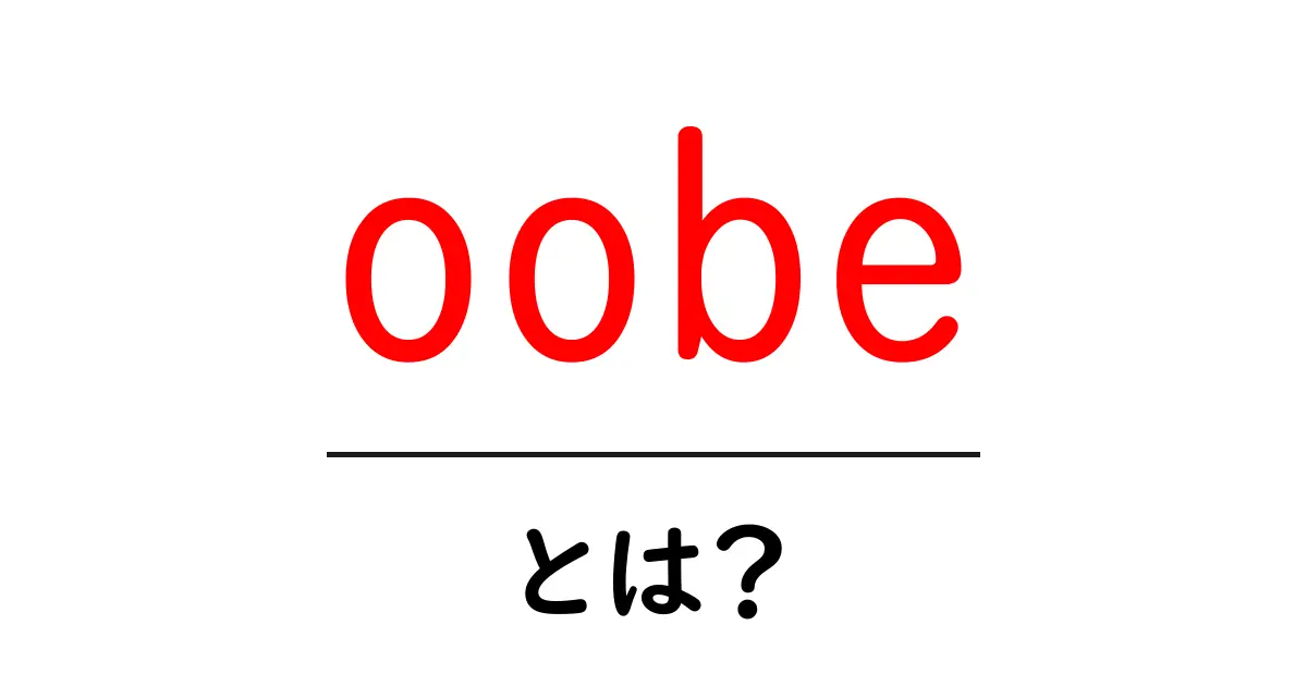 oobeとは？初心者向けに解説するアウト・オブ・ボックス・エクスペリエンスの基本共起語・同意語・対義語も併せて解説！
