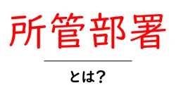 所管部署・とは？初心者にも分かる意味と役割を徹底解説共起語・同意語・対義語も併せて解説！