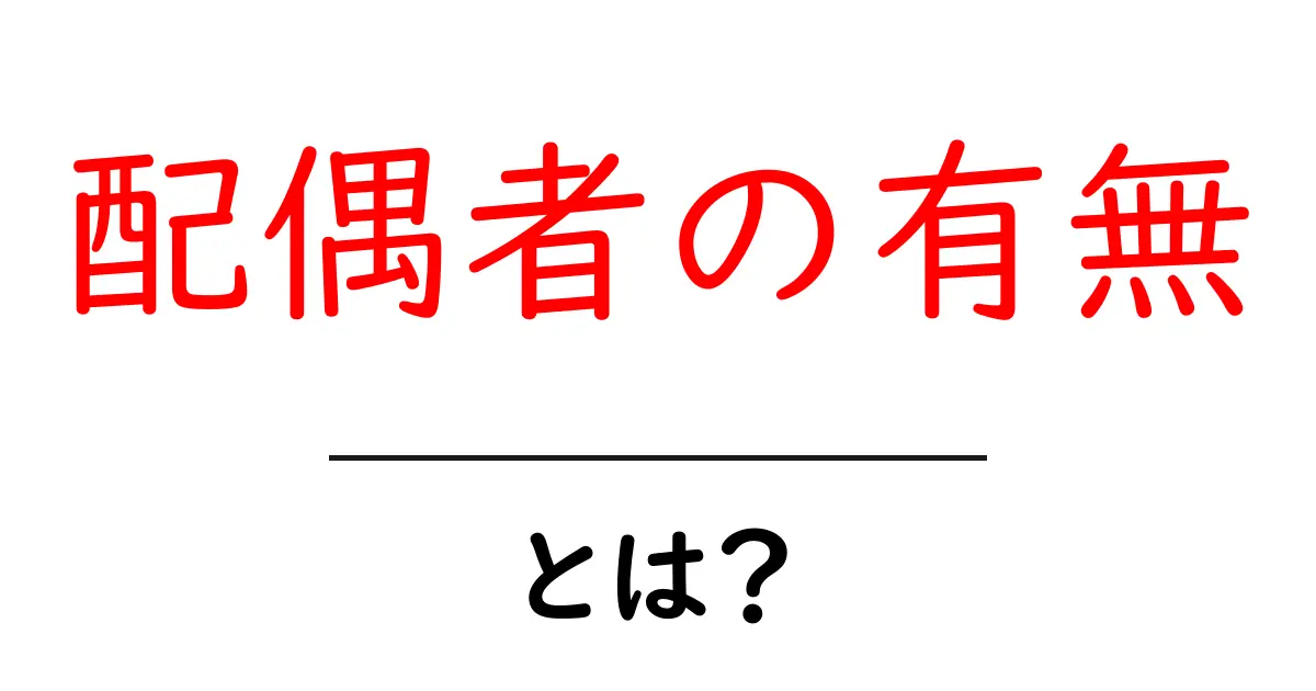 配偶者の有無・とは?初心者向けにやさしく解説する完全ガイド共起語・同意語・対義語も併せて解説!