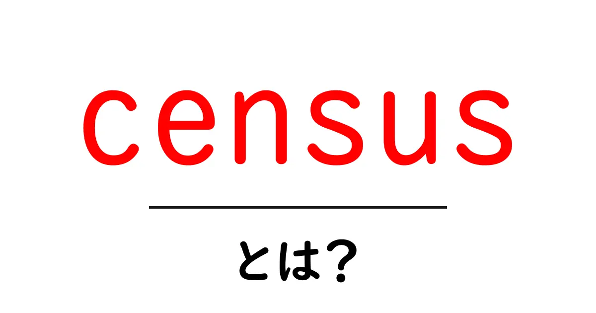 census とは? 初心者向けにわかる基本と使い方の解説共起語・同意語・対義語も併せて解説!