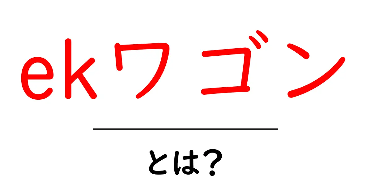 ekワゴン・とは？初心者にもわかる車の基本と選び方共起語・同意語・対義語も併せて解説！