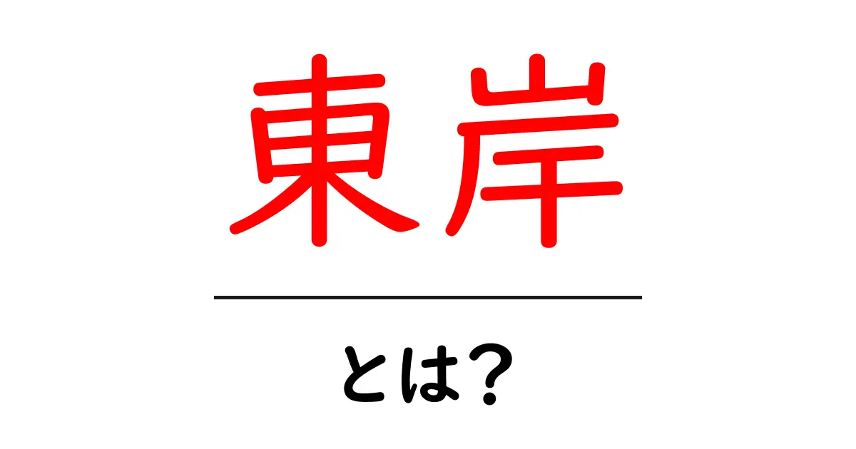 東岸とは？初心者でも分かる基本と使い方ガイド共起語・同意語・対義語も併せて解説！