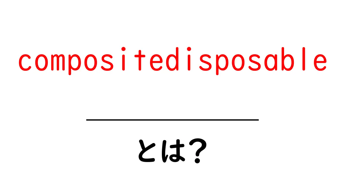 compositedisposableとは?初心者向けガイド:使い方と注意点をやさしく解説共起語・同意語・対義語も併せて解説!