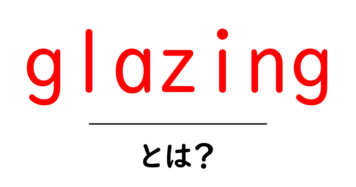 glazingとは？初心者にも分かる基本と使い方ガイド共起語・同意語・対義語も併せて解説！