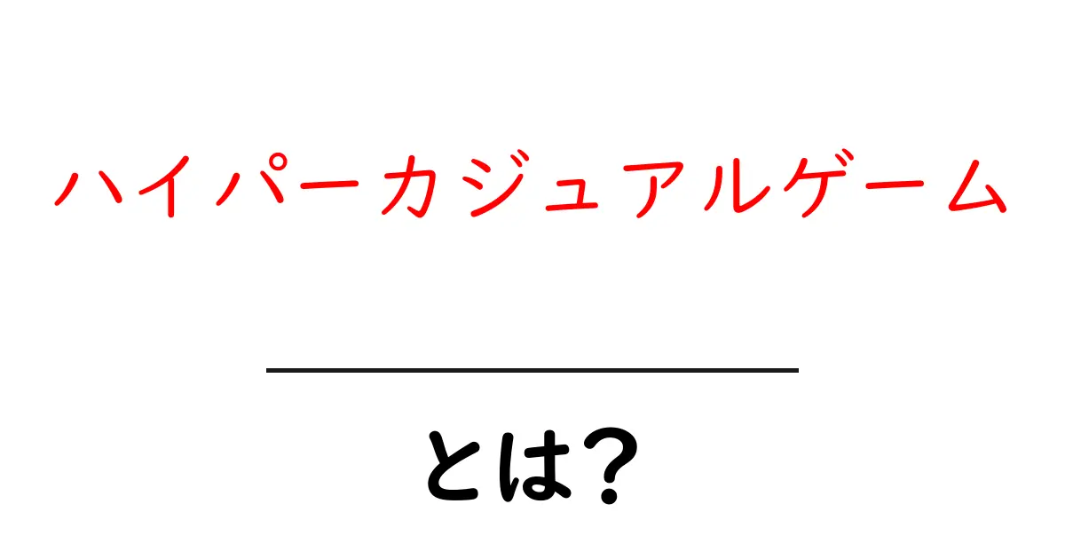 ハイパーカジュアルゲームとは？初心者でも分かる徹底解説共起語・同意語・対義語も併せて解説！
