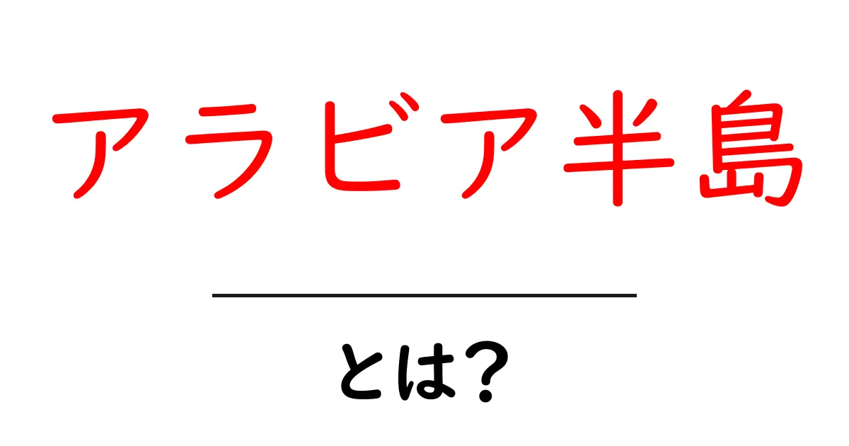 アラビア半島とは？初心者向けにわかりやすく解説共起語・同意語・対義語も併せて解説！