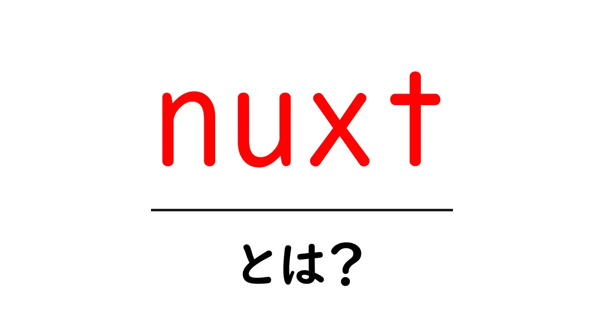 nuxt とは？初心者が知っておくべき基本と使い方共起語・同意語・対義語も併せて解説！