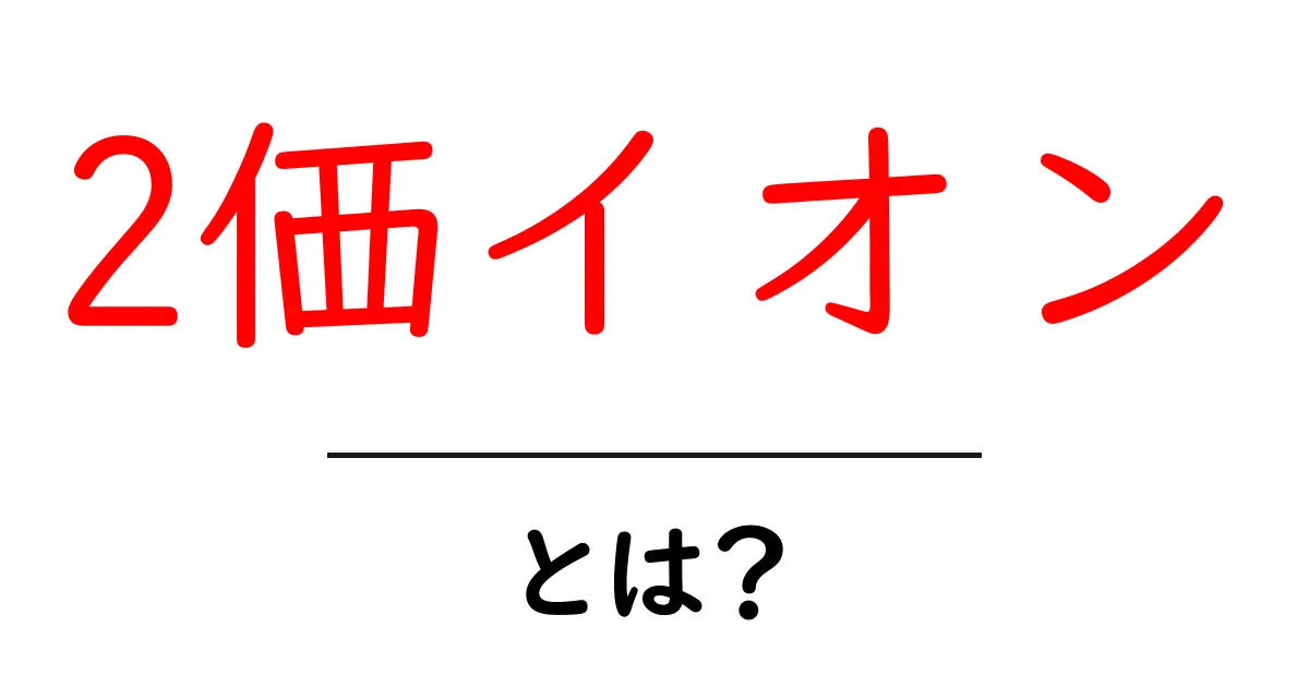 2価イオン・とは？中学生にもわかる基本と身近な例共起語・同意語・対義語も併せて解説！