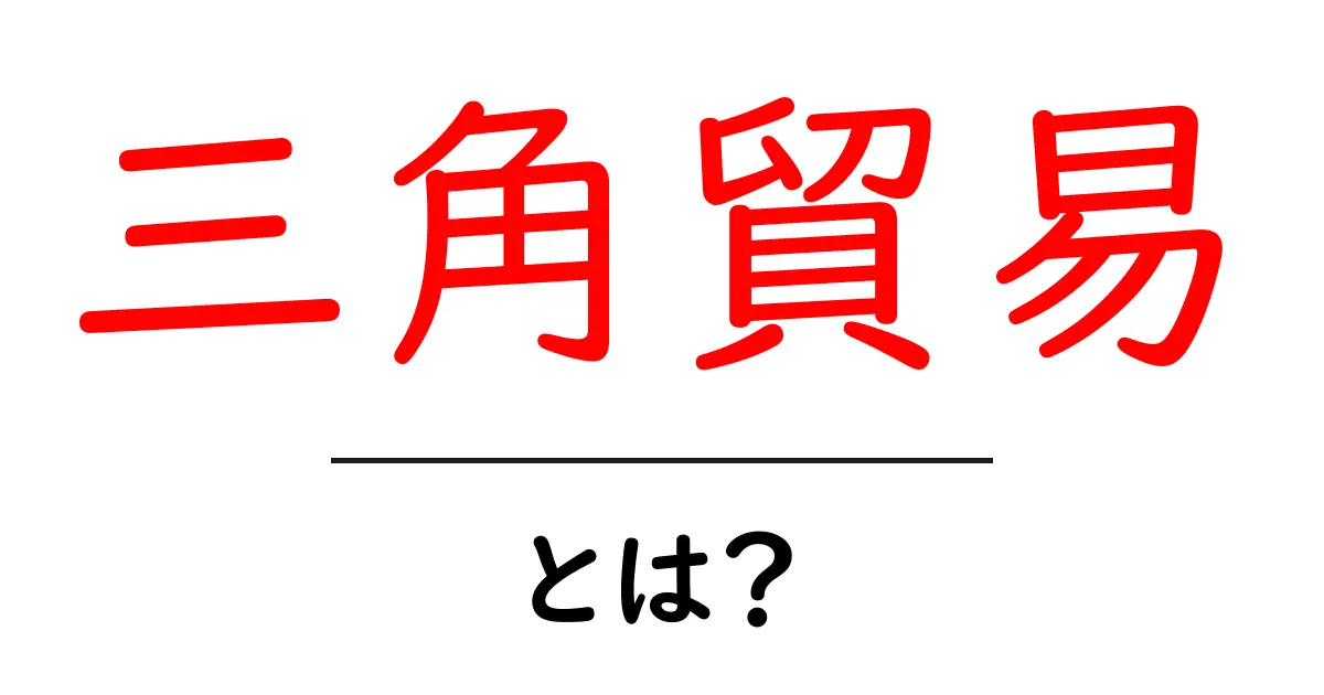 三角貿易とは?初心者向けに解説する歴史と仕組みの基本共起語・同意語・対義語も併せて解説!
