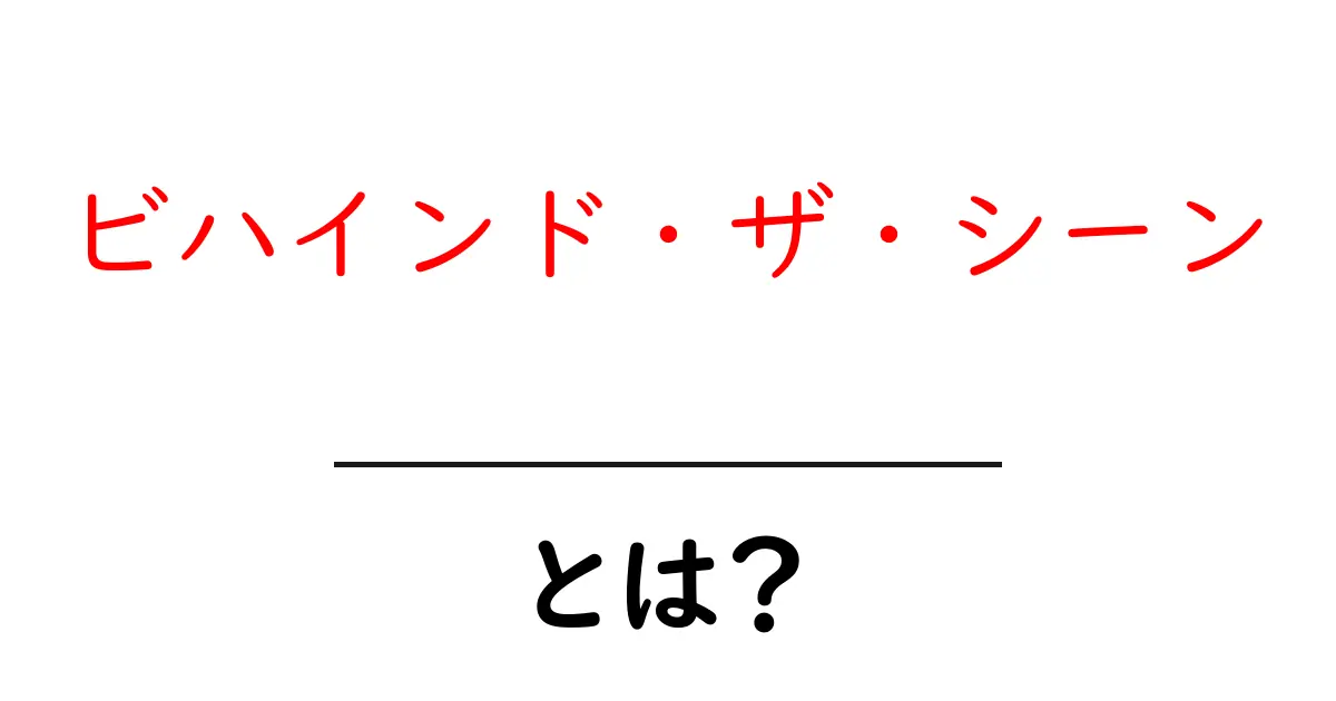 ビハインド・ザ・シーンとは？初心者が知っておく基礎と使い方を徹底解説共起語・同意語・対義語も併せて解説！