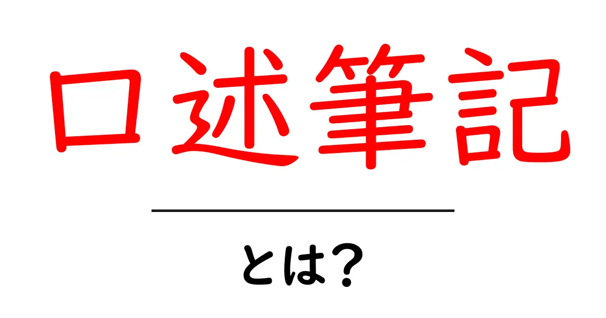 口述筆記・とは?初心者のためのやさしい解説ガイド共起語・同意語・対義語も併せて解説!