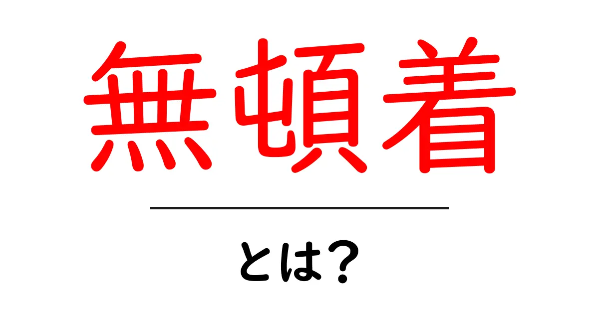 無頓着・とは?意味と使い方を中学生にもわかる解説共起語・同意語・対義語も併せて解説!