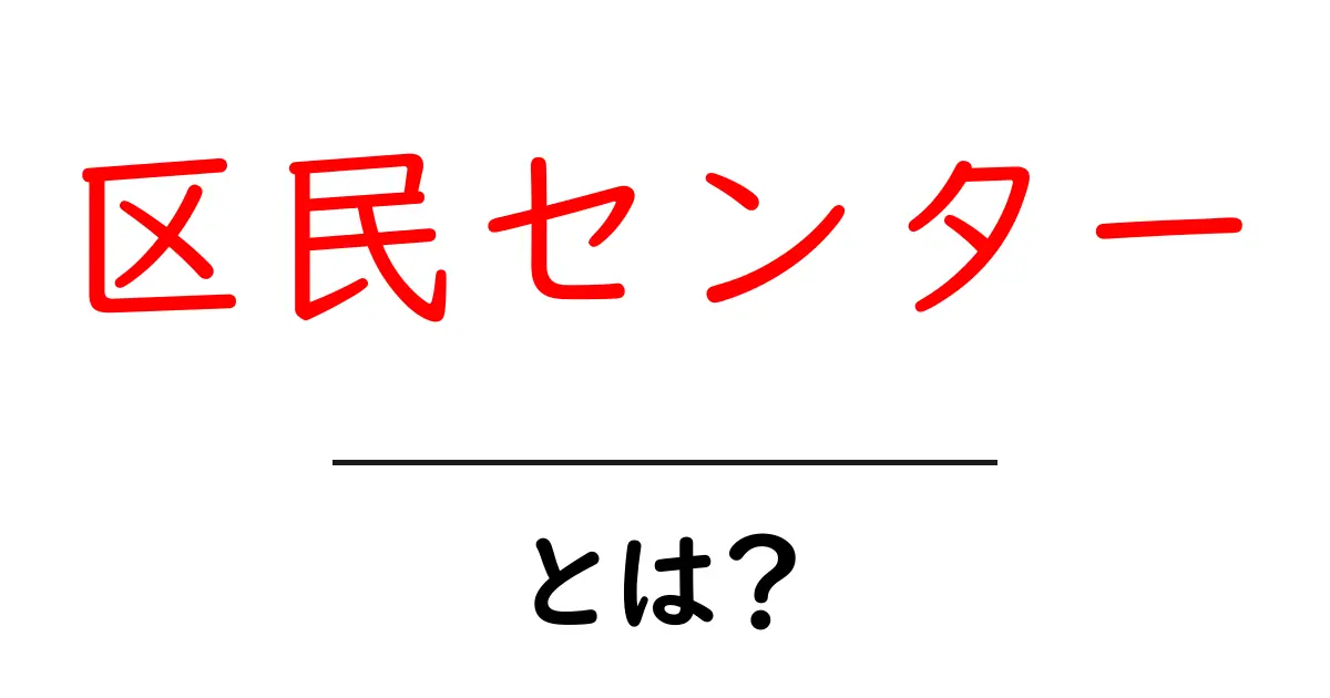 区民センター・とは？初心者にも分かる使い方と役割を徹底解説共起語・同意語・対義語も併せて解説！