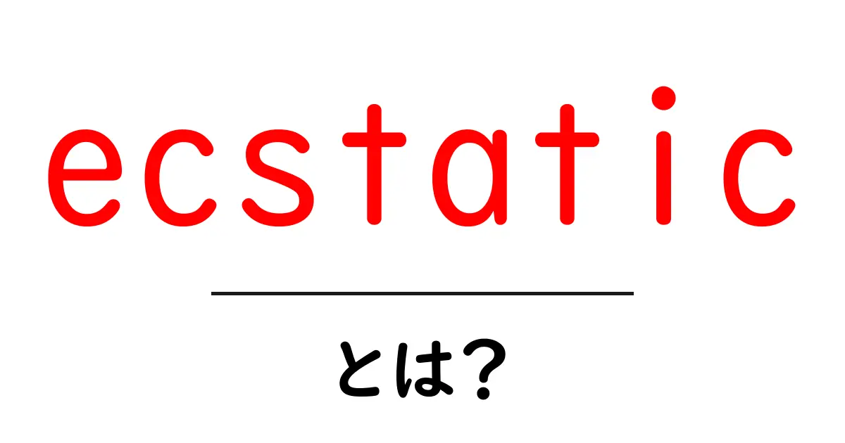 ecstaticとは？初心者でもすぐ使える意味と使い方ガイド共起語・同意語・対義語も併せて解説！