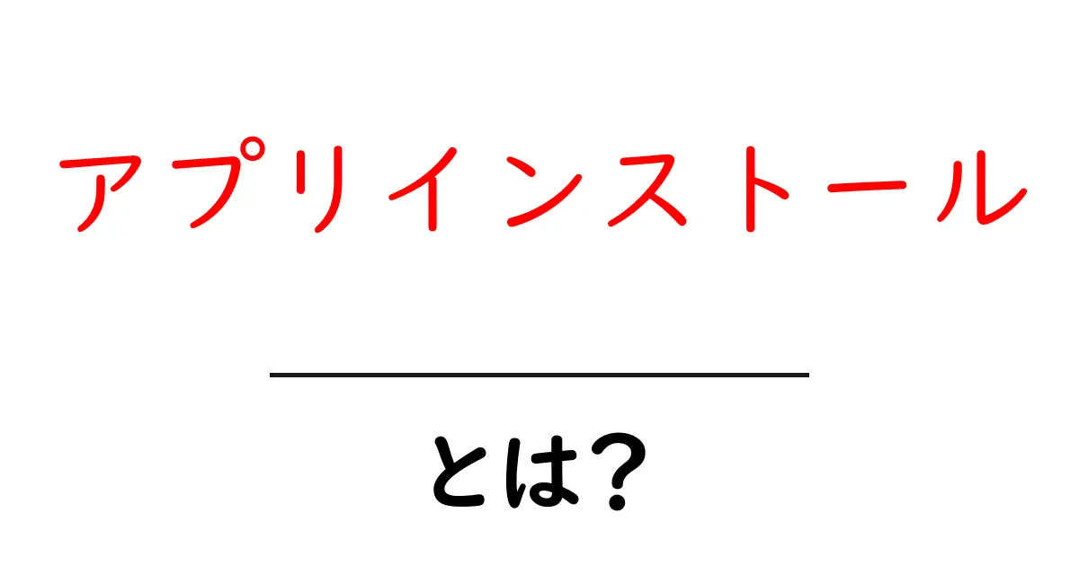 アプリインストールとは？初心者が押さえる基本と安全な使い方共起語・同意語・対義語も併せて解説！