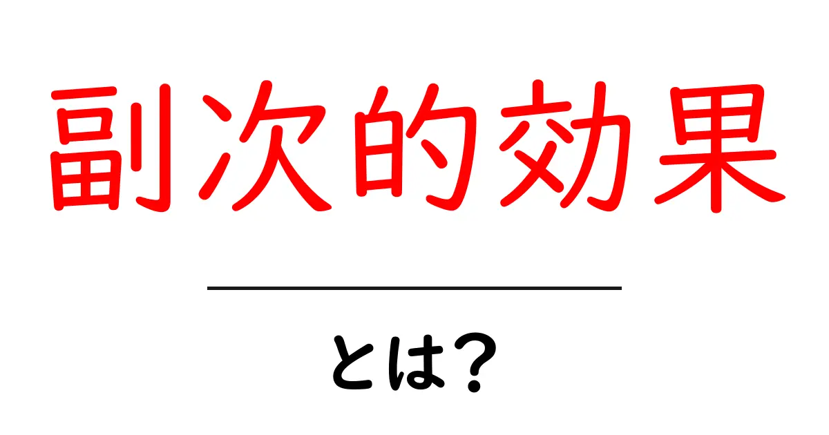副次的効果・とは?初心者でもすぐわかる解説と身近な例共起語・同意語・対義語も併せて解説!