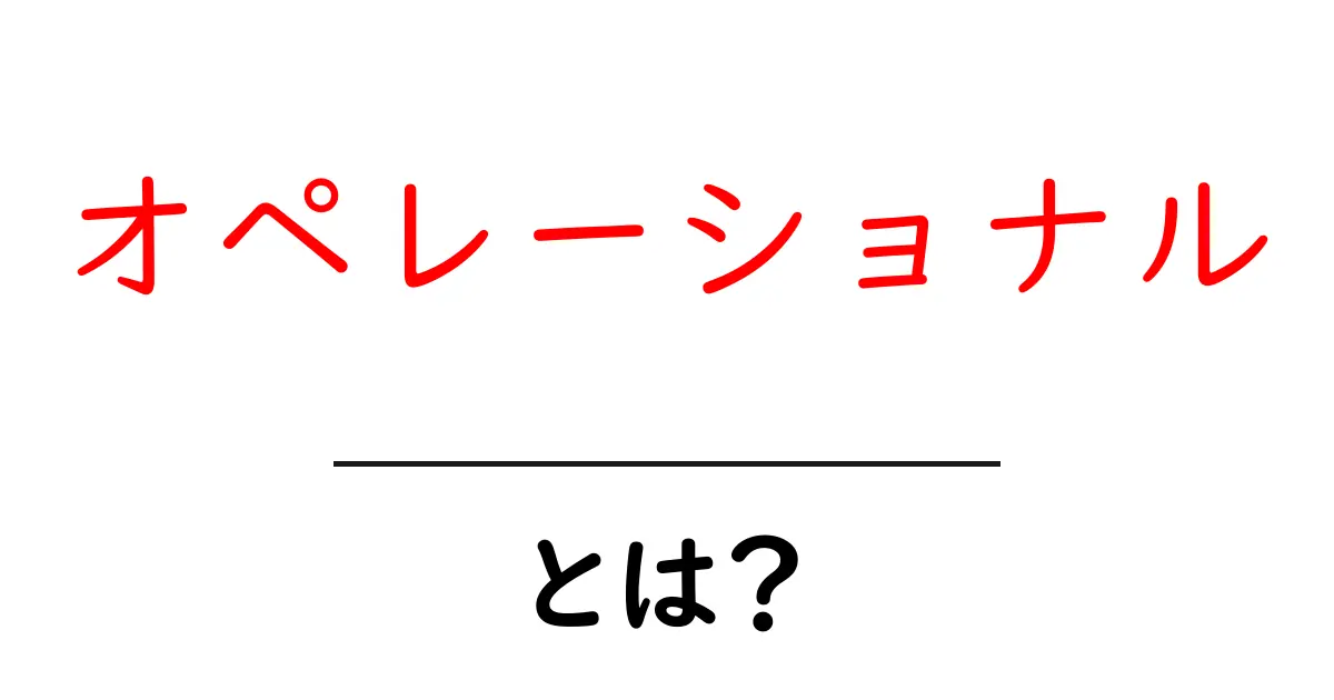 オペレーショナルとは?初心者にもわかる運用の基本ガイド共起語・同意語・対義語も併せて解説!
