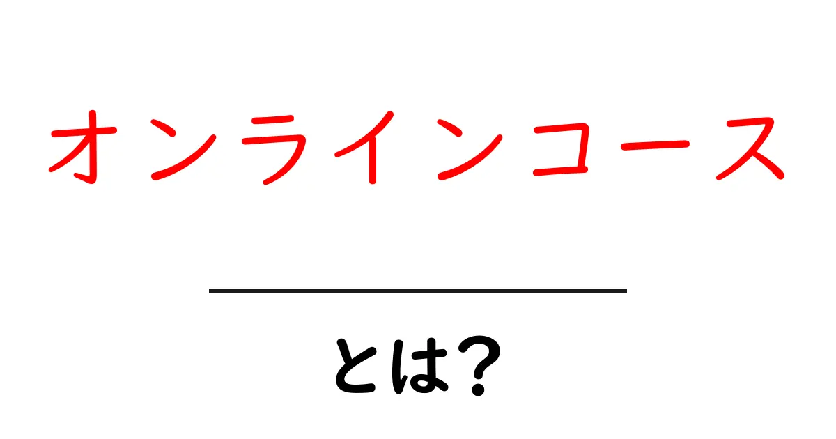 オンラインコース・とは？初心者が知っておく基本と選び方共起語・同意語・対義語も併せて解説！
