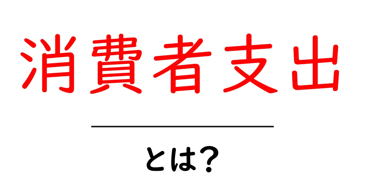 消費者支出とは何かをやさしく解説する入門ガイド共起語・同意語・対義語も併せて解説！