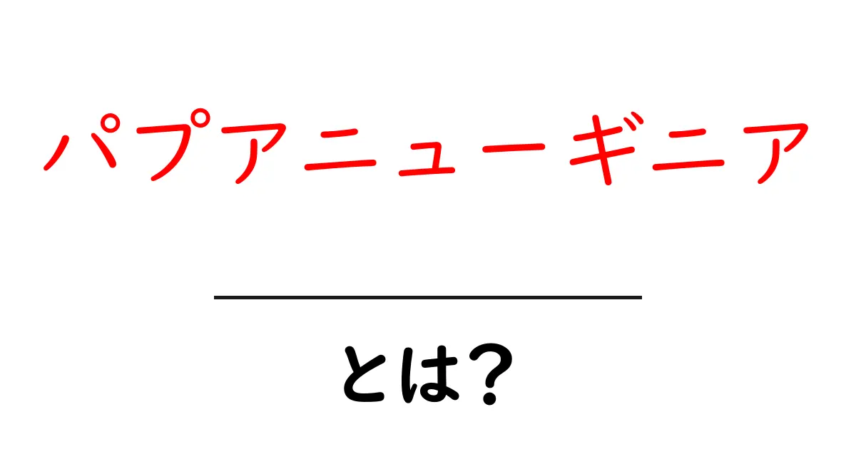 パプアニューギニアとは？初心者向けにわかりやすく解説する基礎ガイド共起語・同意語・対義語も併せて解説！