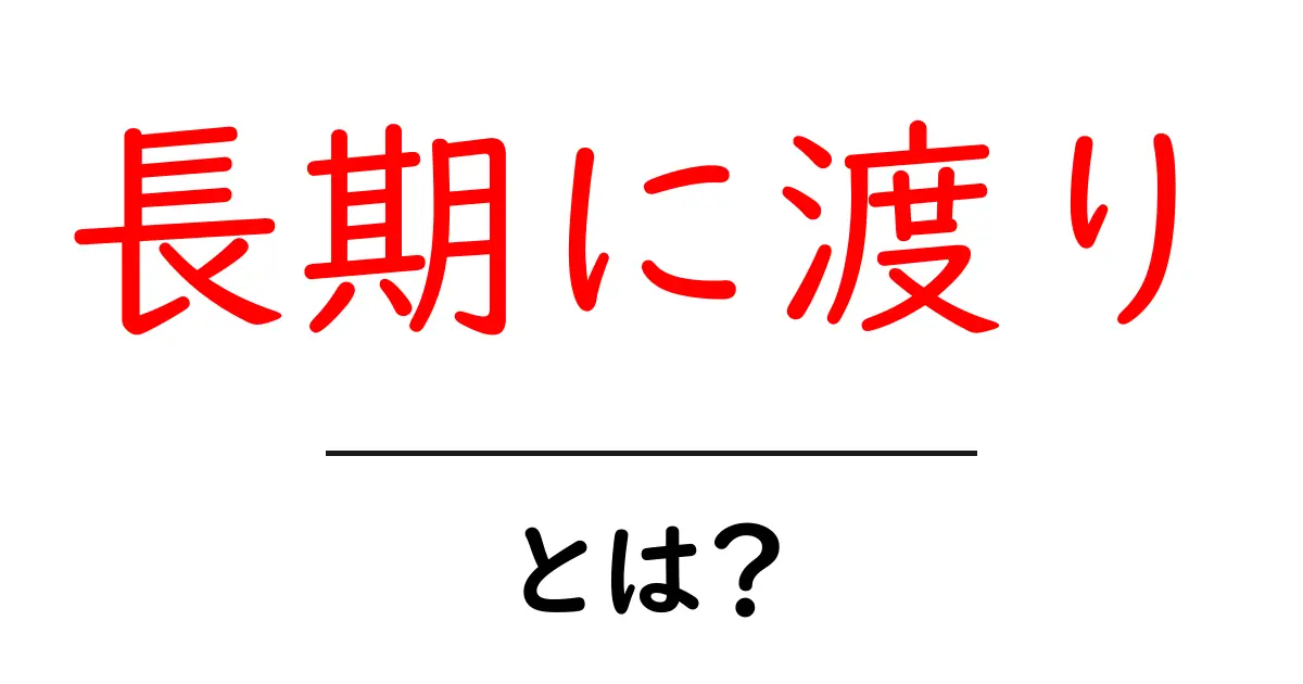 長期に渡り・とは？初心者にもわかる基礎解説共起語・同意語・対義語も併せて解説！