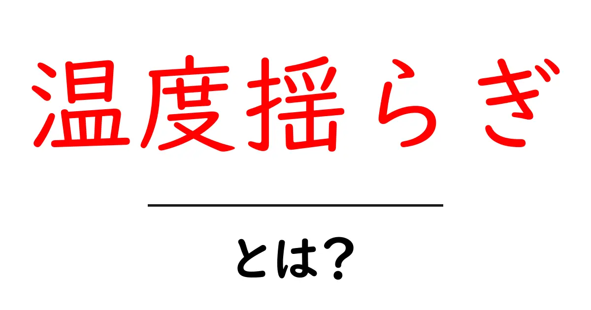 温度揺らぎとは?初心者にも分かりやすい基礎解説と身近な例共起語・同意語・対義語も併せて解説!