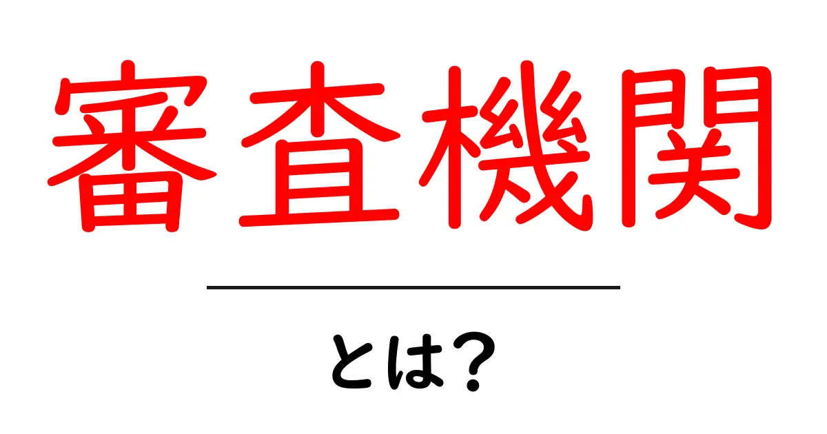 審査機関・とは？初心者にもわかる基本ガイドと身近な例共起語・同意語・対義語も併せて解説！