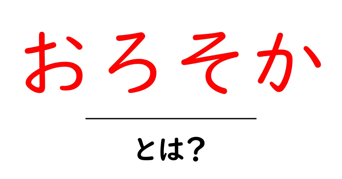 おろそか・とは？ 失敗を防ぐための基礎知識と使い方を徹底解説共起語・同意語・対義語も併せて解説！