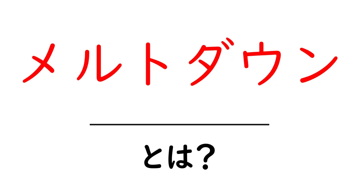 メルトダウン・とは？初心者が押さえるべき基礎知識と実例共起語・同意語・対義語も併せて解説！