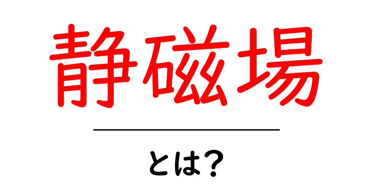 静磁場・とは？初心者向けにやさしく解説共起語・同意語・対義語も併せて解説！
