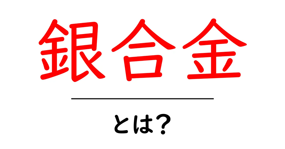 銀合金・とは？初心者向けの基礎知識と使い方ガイド共起語・同意語・対義語も併せて解説！