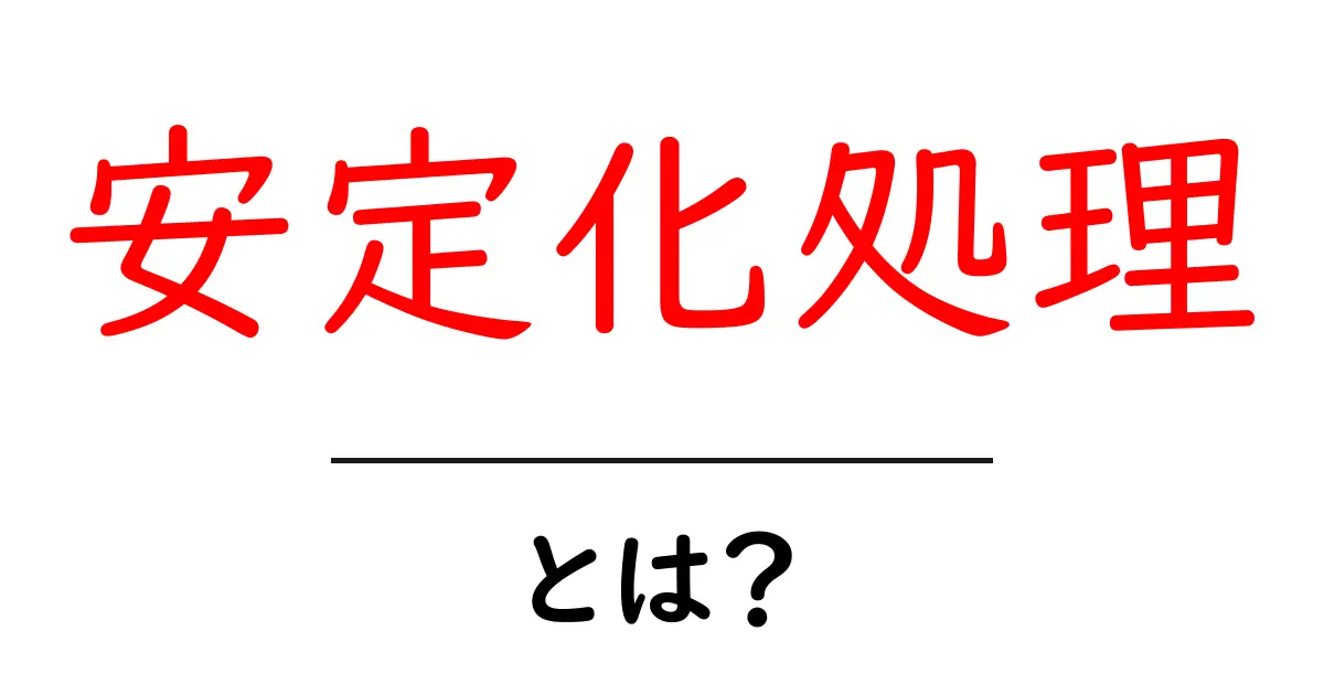 安定化処理とは？今すぐ知りたい基本と身近な例を徹底解説共起語・同意語・対義語も併せて解説！