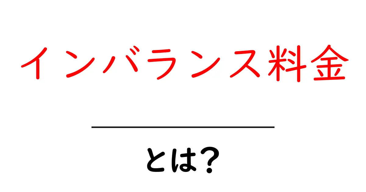 インバランス料金・とは？ 基礎からわかる意味と仕組み共起語・同意語・対義語も併せて解説！