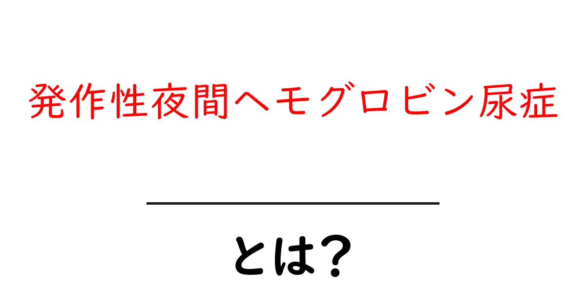発作性夜間ヘモグロビン尿症・とは？初心者が知っておくべき基本ガイド共起語・同意語・対義語も併せて解説！