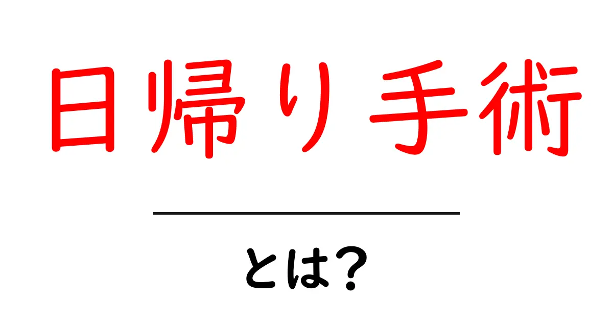 日帰り手術とは?初心者でもわかる基本から準備と注意点まで解説共起語・同意語・対義語も併せて解説!