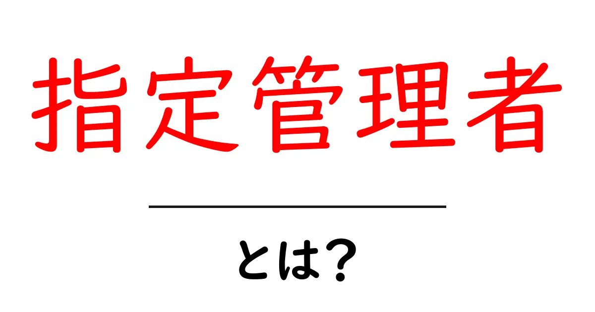 指定管理者・とは？ 公共施設を動かす新しいしくみをわかりやすく解説共起語・同意語・対義語も併せて解説！