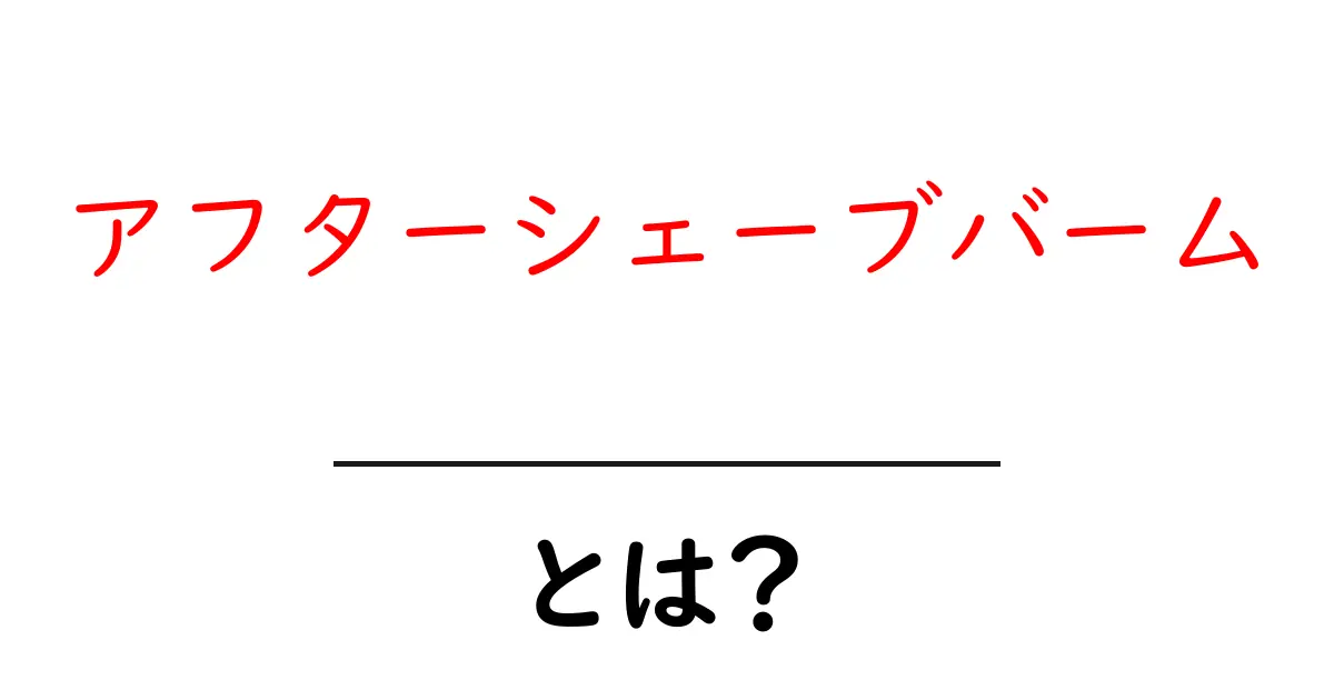 アフターシェーブバーム・とは？初心者でもすぐ分かる使い方と選び方共起語・同意語・対義語も併せて解説！