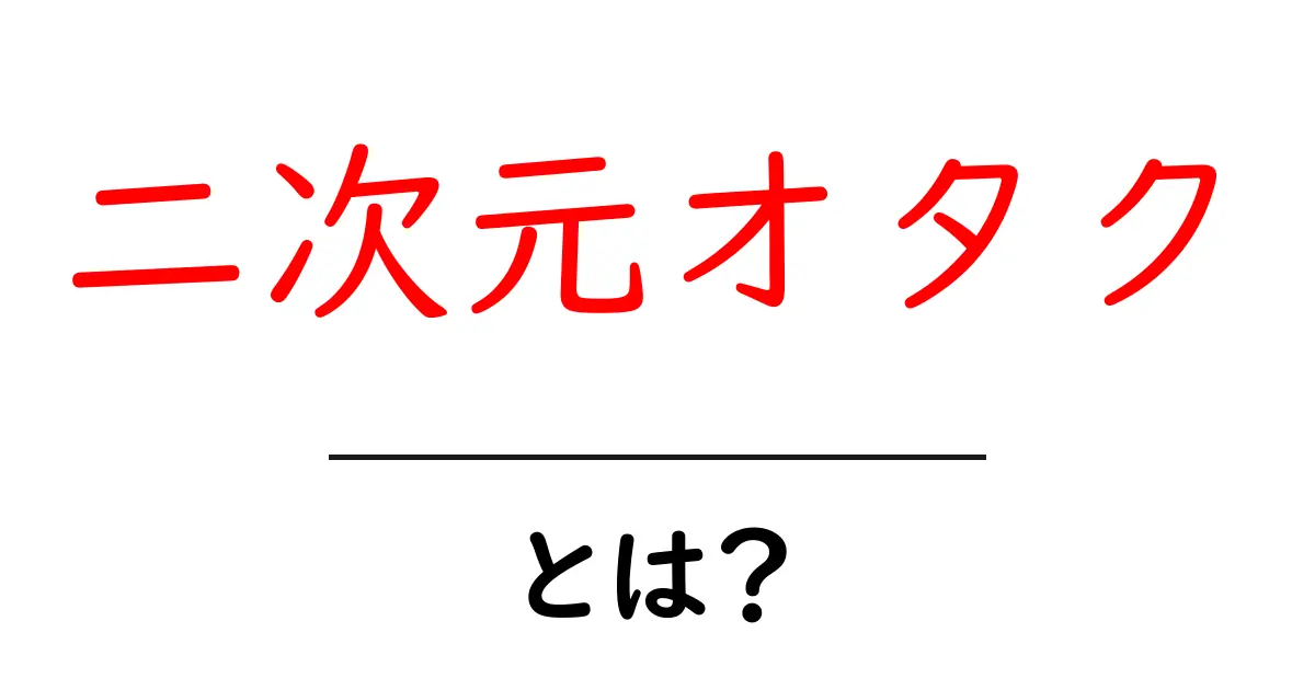 二次元オタク・とは? 初心者でも分かる基本ガイド共起語・同意語・対義語も併せて解説!