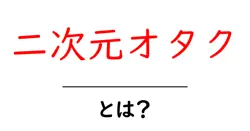 二次元オタク・とは? 初心者でも分かる基本ガイド共起語・同意語・対義語も併せて解説!
