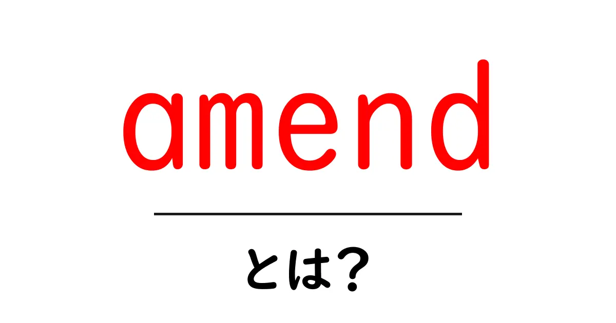 amendとは？初心者向け解説ガイド共起語・同意語・対義語も併せて解説！