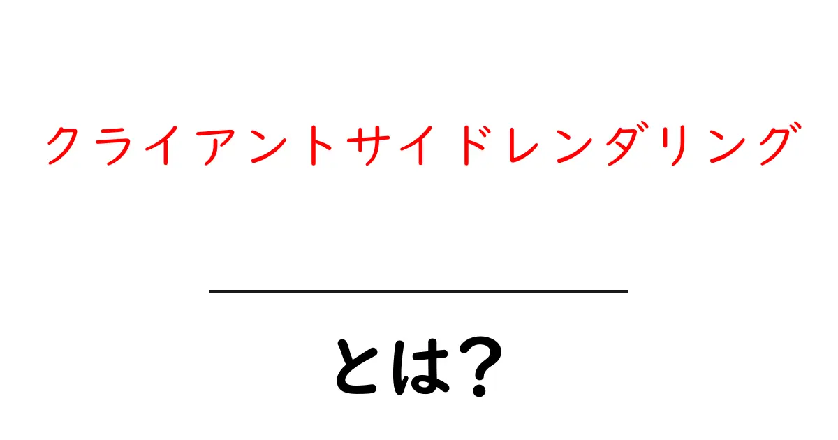 クライアントサイドレンダリング・とは？ 中学生にもわかるやさしい解説と実例共起語・同意語・対義語も併せて解説！