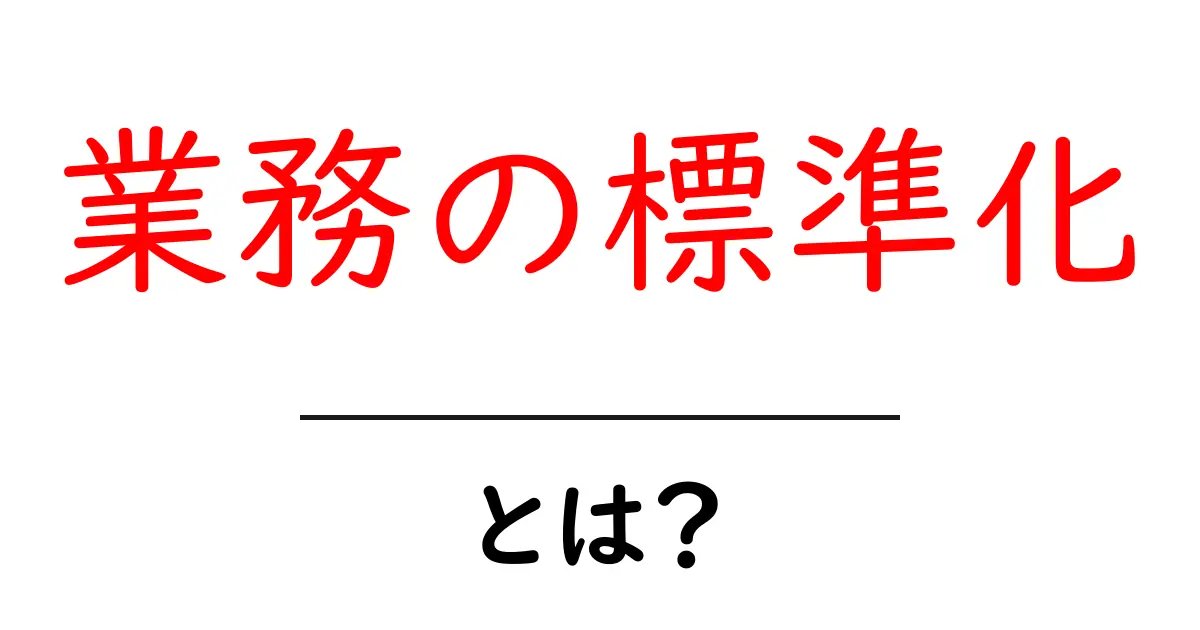 業務の標準化・とは?初心者にもわかるやさしい解説と実例共起語・同意語・対義語も併せて解説!