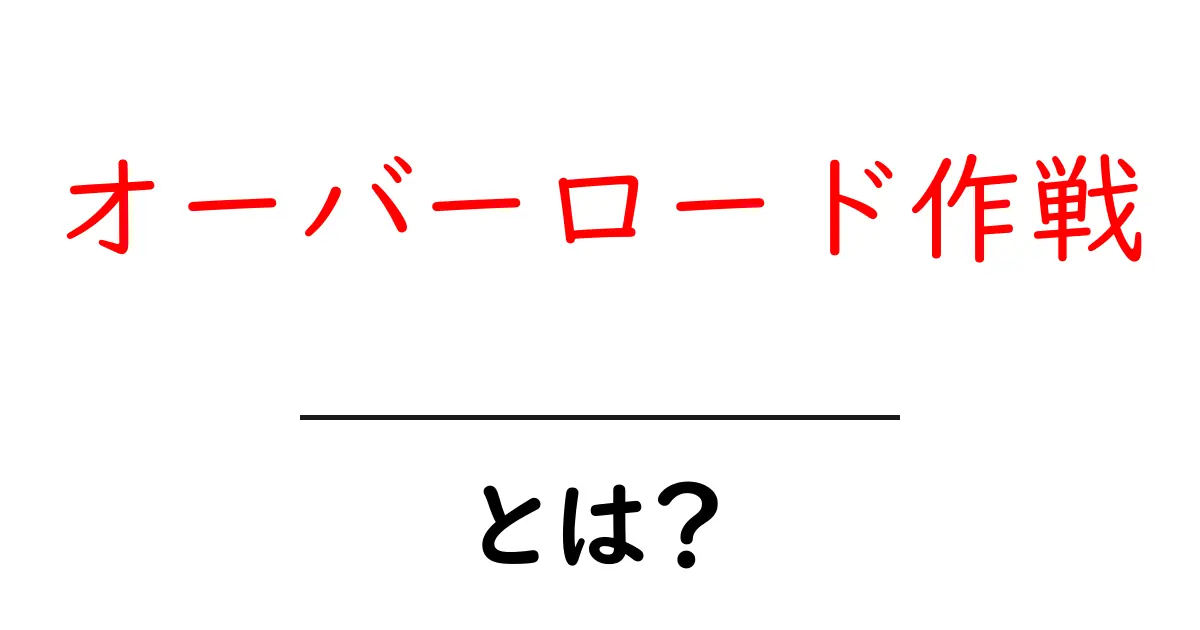 オーバーロード作戦とは？初心者にも分かる基本と実例解説共起語・同意語・対義語も併せて解説！