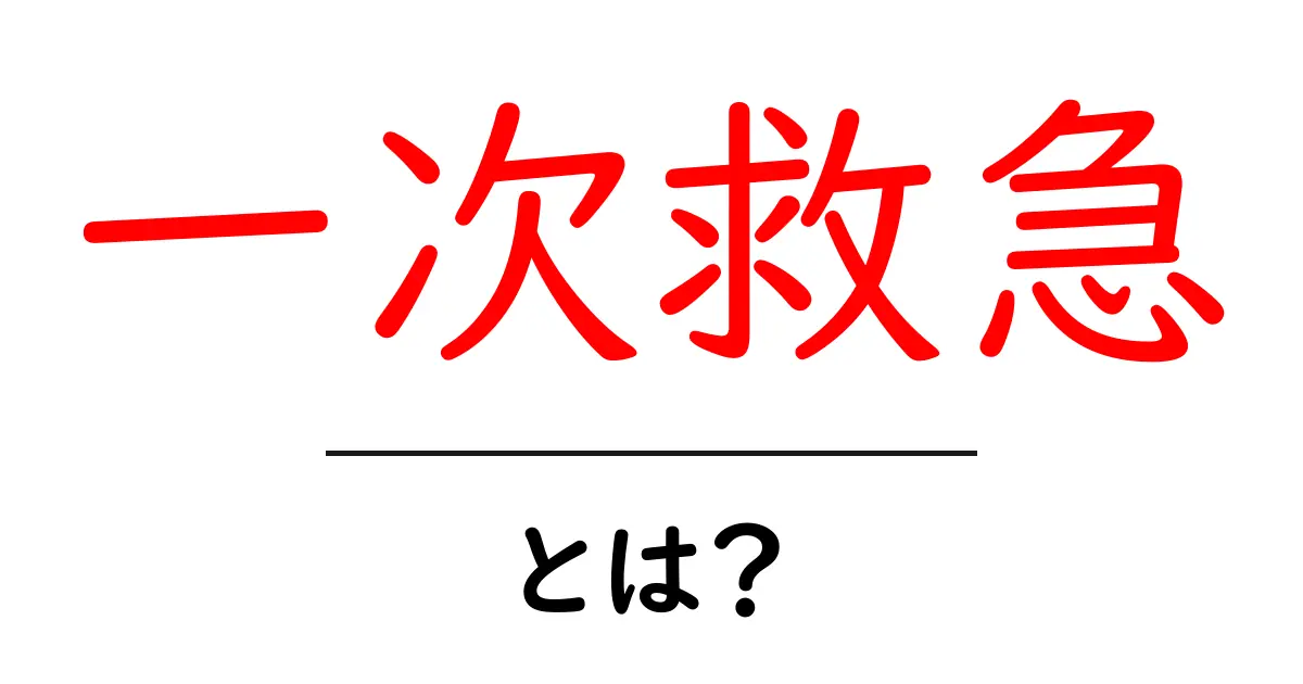 一次救急とは?初心者でも分かる基本と実践のコツ共起語・同意語・対義語も併せて解説!