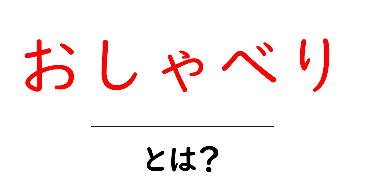 おしゃべり・とは？初心者にもわかる意味と使い方ガイド共起語・同意語・対義語も併せて解説！