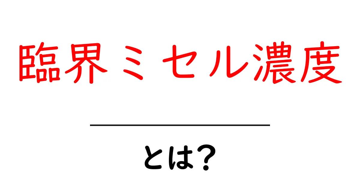 臨界ミセル濃度とは?洗剤の秘密を解く基本用語と仕組み共起語・同意語・対義語も併せて解説!