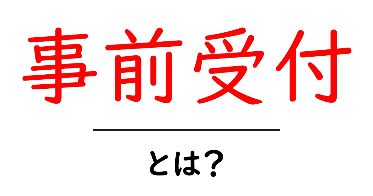 事前受付・とは？今すぐ知るべき基礎と活用ポイント共起語・同意語・対義語も併せて解説！
