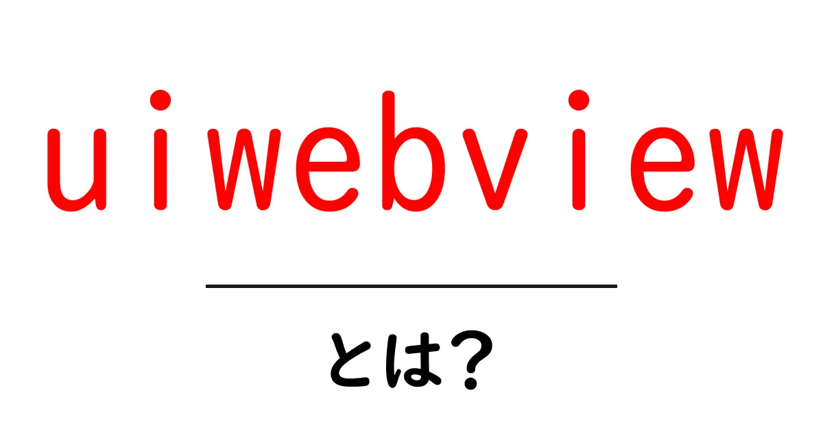 uiwebviewとは?初心者にわかる使い方と基本を徹底解説共起語・同意語・対義語も併せて解説!
