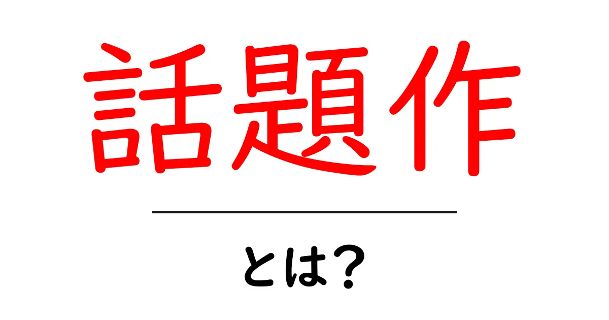 話題作・とは？初心者にも分かる意味と使い方ガイド共起語・同意語・対義語も併せて解説！