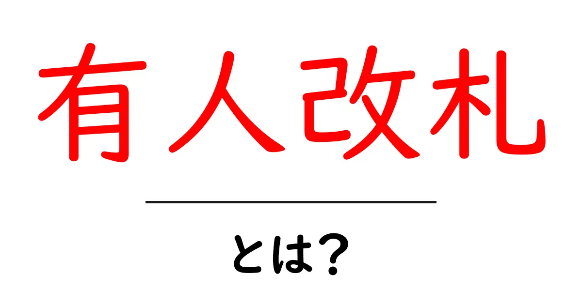 有人改札・とは？初心者にもわかる基本ガイド共起語・同意語・対義語も併せて解説！